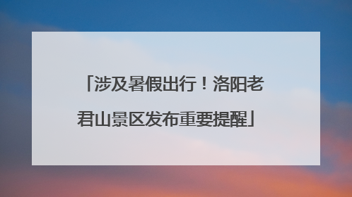 涉及暑假出行！洛阳老君山景区发布重要提醒